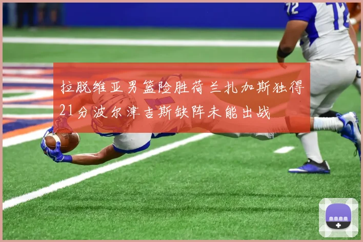 拉脱维亚男篮险胜荷兰扎加斯独得21分波尔津吉斯缺阵未能出战