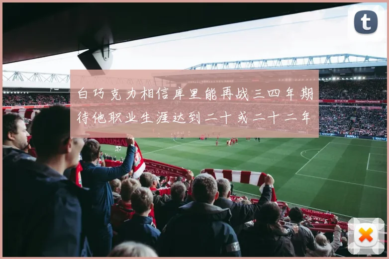 白巧克力相信库里能再战三四年期待他职业生涯达到二十或二十二年