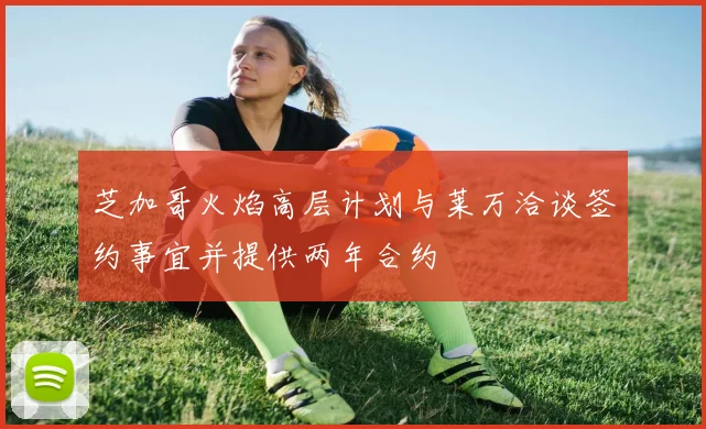 芝加哥火焰高层计划与莱万洽谈签约事宜并提供两年合约