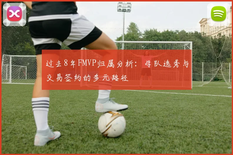 过去8年FMVP归属分析：母队选秀与交易签约的多元路径
