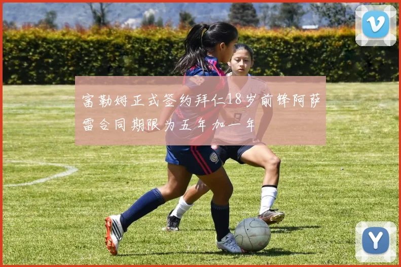 富勒姆正式签约拜仁18岁前锋阿萨雷合同期限为五年加一年
