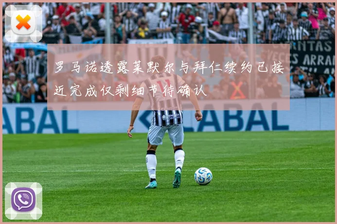 罗马诺透露莱默尔与拜仁续约已接近完成仅剩细节待确认