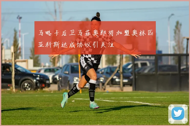 马略卡后卫马菲奥即将加盟奥林匹亚科斯达成协议引关注