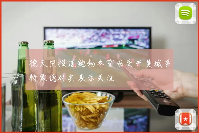 德天空报道鲍勃冬窗或离开曼城多特蒙德对其表示关注